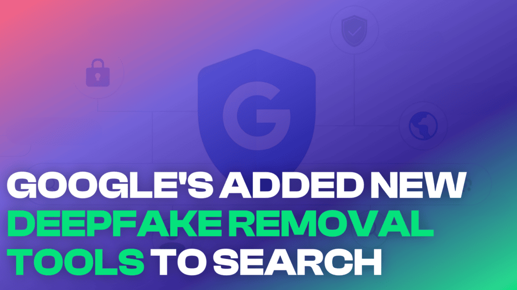 google deepfake removal tools