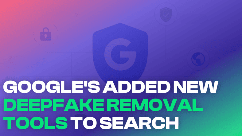 Google’s anti-deepfake tools for Search are getting better at hiding results and removing images