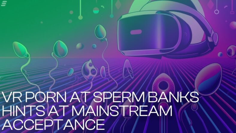 VR porn in sperm banks? More signs of adult VR going mainstream